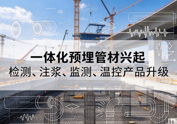江城一体化管材产品兴起，声测注浆一体管、多功能预埋管应用增多